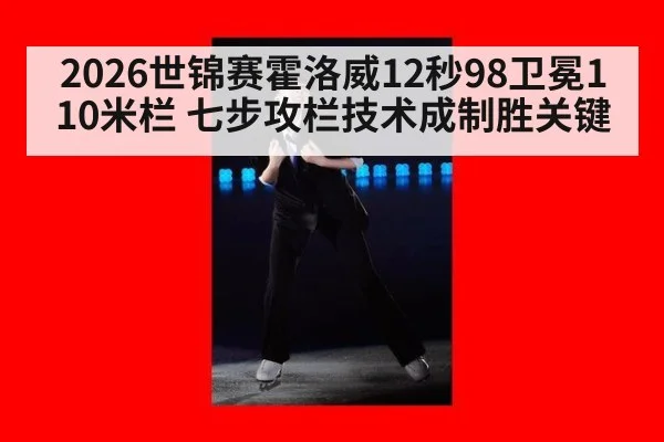 2026世锦赛霍洛威12秒98卫冕110米栏 七步攻栏技术成制胜关键