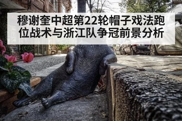 穆谢奎中超第22轮帽子戏法跑位战术与浙江队争冠前景分析
