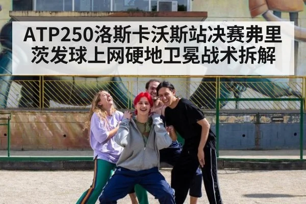 ATP250洛斯卡沃斯站决赛弗里茨发球上网硬地卫冕战术拆解