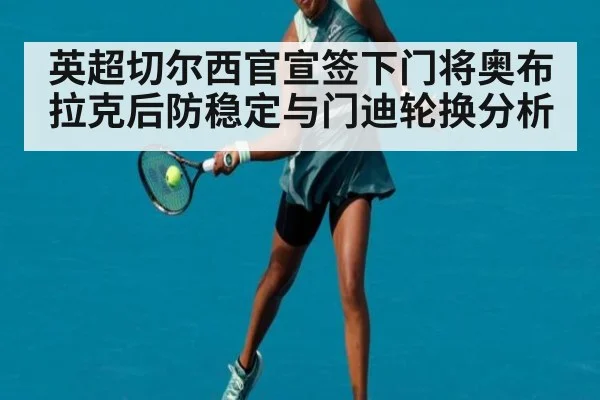 英超切尔西官宣签下门将奥布拉克后防稳定与门迪轮换分析