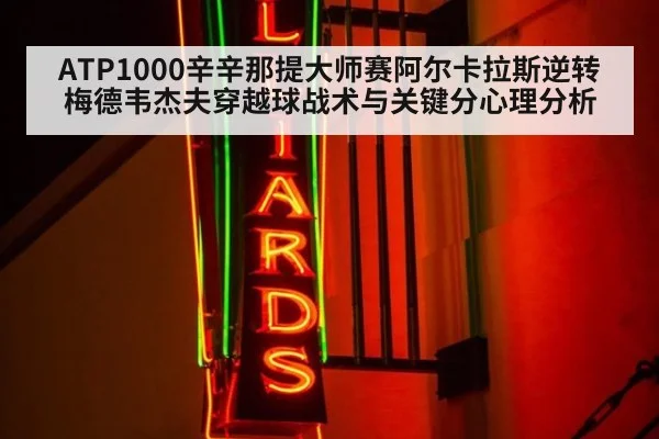 ATP1000辛辛那提大师赛阿尔卡拉斯逆转梅德韦杰夫穿越球战术与关键分心理分析