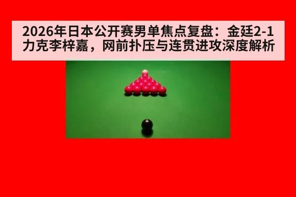 2026年日本公开赛男单焦点复盘:金廷2-1力克李梓嘉,网前扑压与连贯进攻深度解析