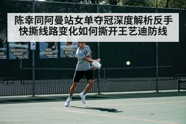 陈幸同阿曼站女单夺冠深度解析反手快撕线路变化如何撕开王艺迪防线