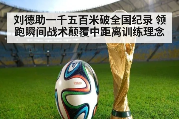 刘德助一千五百米破全国纪录 领跑瞬间战术颠覆中距离训练理念